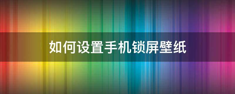 如何设置手机锁屏壁纸 如何设置手机锁屏壁纸vivo