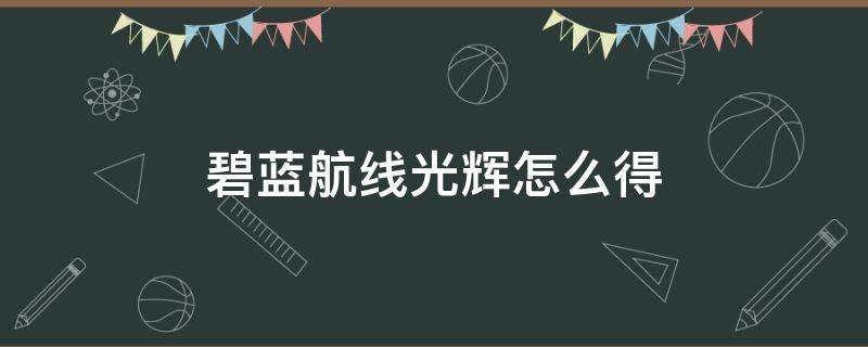 碧蓝航线光辉怎么得 碧蓝航线光辉怎么获得 光辉哪里捞