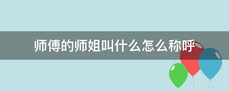 師傅的師姐叫什么怎么稱呼 師傅的師傅叫什么稱呼