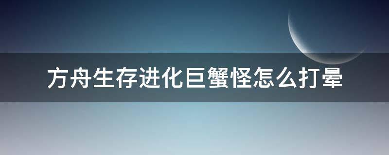 方舟生存进化巨蟹怪怎么打晕（方舟生存巨蟹怪怎么训）