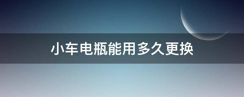 小车电瓶能用多久更换 小车电瓶一般能用多久更换