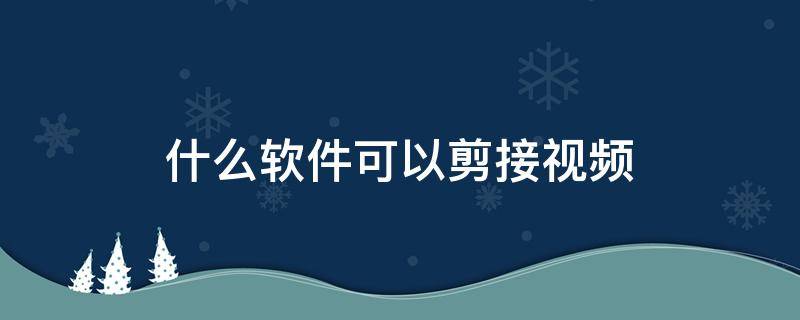 什么软件可以剪接视频 什么软件可以剪辑视频合成视频