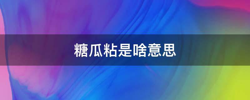 糖瓜粘是啥意思 糖瓜粘是啥意思23