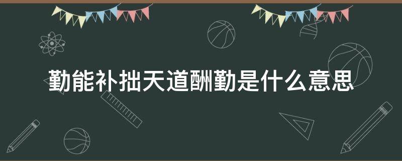 勤能補拙天道酬勤是什么意思 勤能補拙和天道酬勤