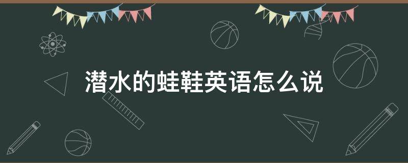 潜水的蛙鞋英语怎么说 潜水的脚蹼英文