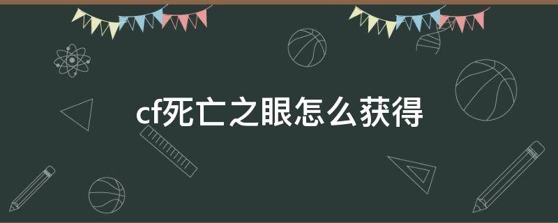 cf死亡之眼怎么獲得（cf端游死亡之眼獲取方法）