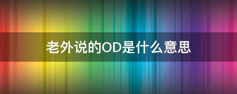 老外说的OD是什么意思 od是什么意思啊