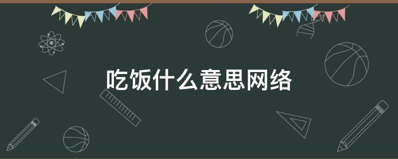 吃饭什么意思网络（吃饭什么意思网络流行语）