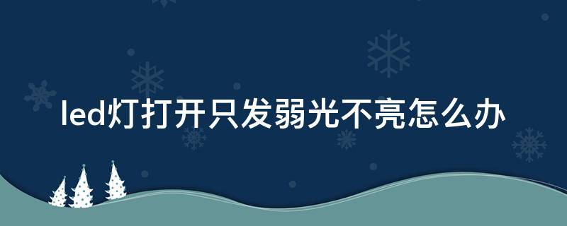 led燈打開只發(fā)弱光不亮怎么辦（led燈打開只發(fā)弱光不亮是什么原因）