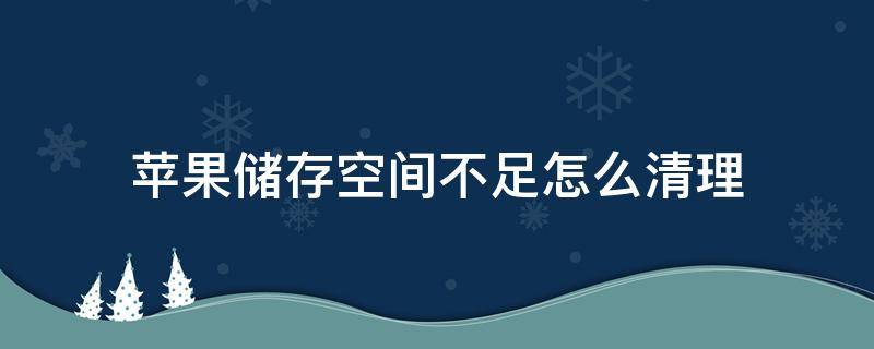 蘋果儲存空間不足怎么清理 蘋果手機存儲空間嚴重不足怎么清理