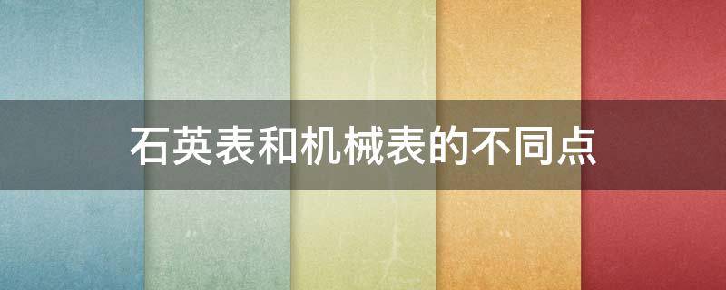 石英表和機(jī)械表的不同點(diǎn) 石英表和機(jī)械區(qū)別