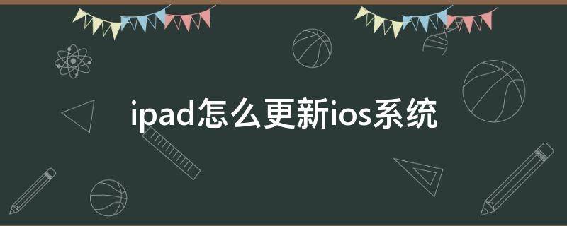 ipad怎么更新ios系统（ipad怎么更新ios系统11.0）