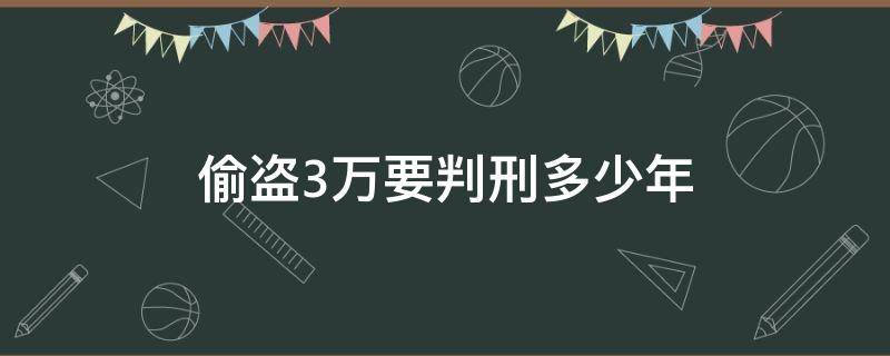 偷盗3万要判刑多少年 偷盗三万块钱判刑几年