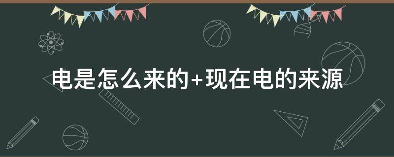 電是怎么來的 電是怎么來的視頻