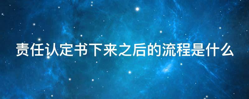 責任認定書下來之后的流程是什么 責任認定書下來后下一步干什么