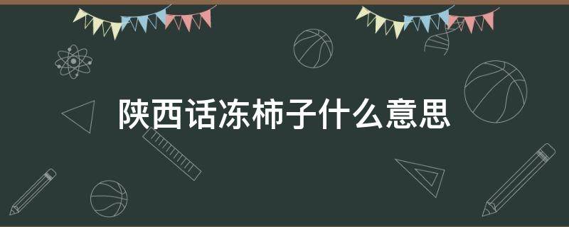 陕西话冻柿子什么意思 东北话柿子是什么意思