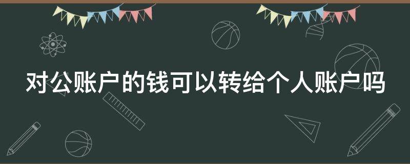 对公账户的钱可以转给个人账户吗（对公账户的钱可以转到个人账户吗?）