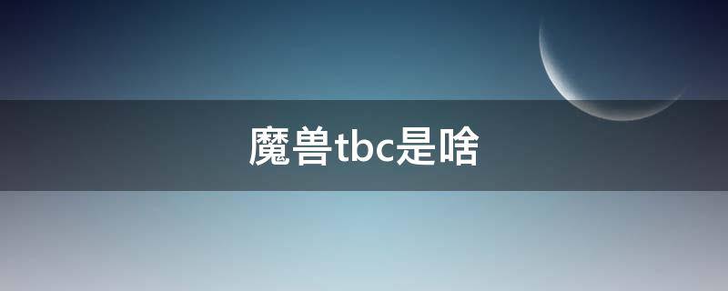 魔兽tbc是啥（魔兽TBC是啥）