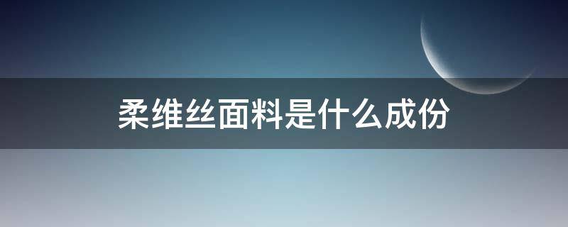 柔维丝面料是什么成份（纤维丝是什么面料）