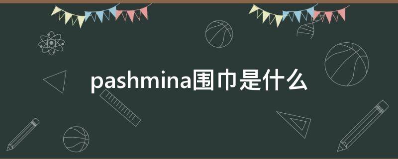 pashmina围巾是什么（pashmina围巾）