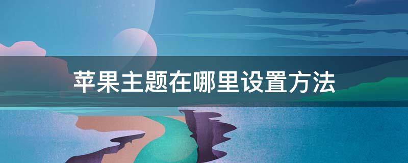 苹果主题在哪里设置方法 苹果个性主题在哪里设置方法