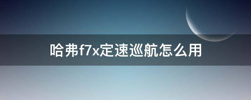 哈弗f7x定速巡航怎么用（哈弗f7有没有定速巡航）