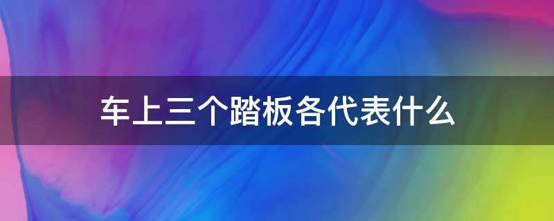 车上三个踏板各代表什么 车里三个踏板都叫啥?