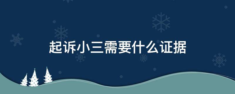 起訴小三需要什么證據(jù) 具備哪些證據(jù)才能告小三