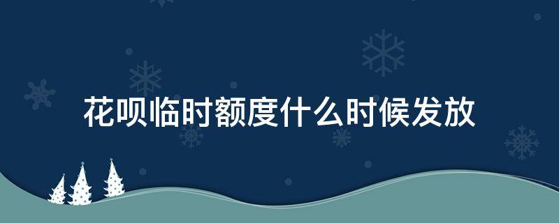 花呗临时额度什么时候发放 花呗临时额度几点发放