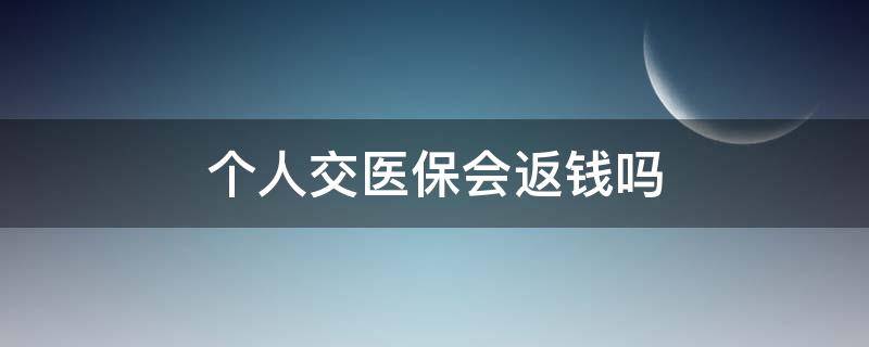 个人交医保会返钱吗（个人交医保账户里每个月返钱吗）