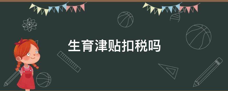 生育津贴扣税吗 生育津贴计税吗