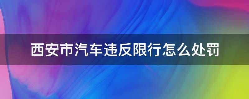 西安市汽车违反限行怎么处罚 西安违犯限行怎么罚