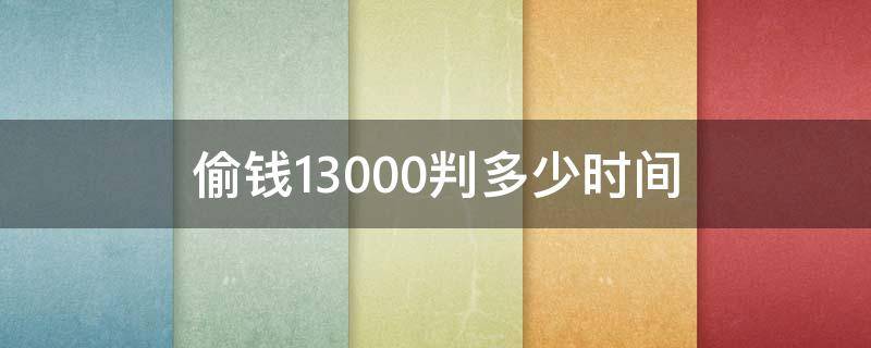 偷錢13000判多少時間（偷錢15000判刑幾年）