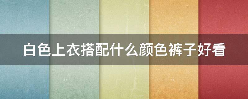 白色上衣搭配什么颜色裤子好看 男生米白色上衣搭配什么颜色裤子好看