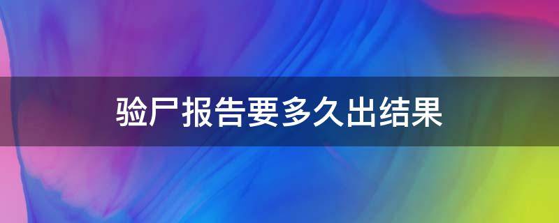 驗尸報告要多久出結果 實驗報告多長時出來