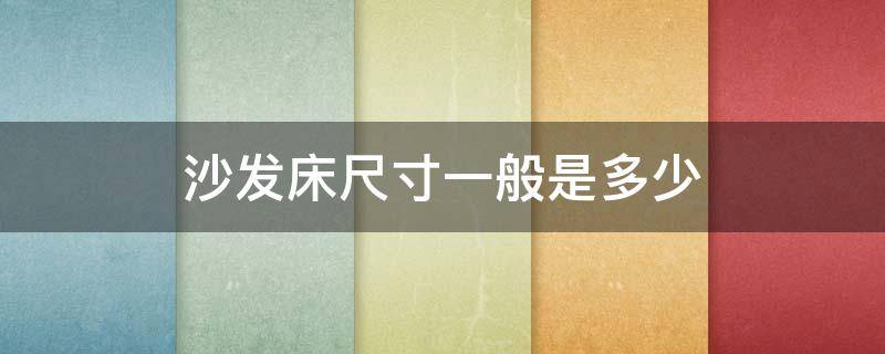 沙發(fā)床尺寸一般是多少（帶沙發(fā)床的沙發(fā)尺寸一般是多少）