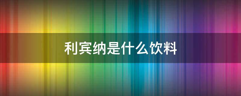 利宾纳是什么饮料（利宾纳饮料）