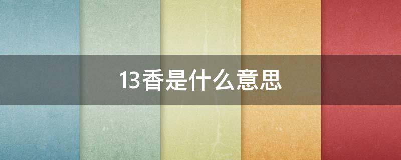 13香是什么意思 13香是什么意思網(wǎng)絡(luò)語言