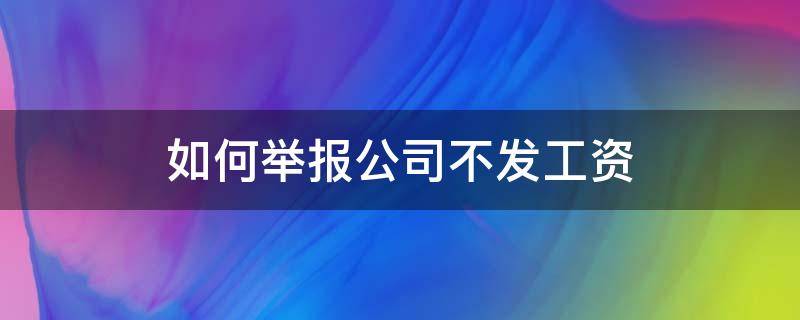 如何舉報(bào)公司不發(fā)工資 怎么網(wǎng)上舉報(bào)公司不發(fā)工資