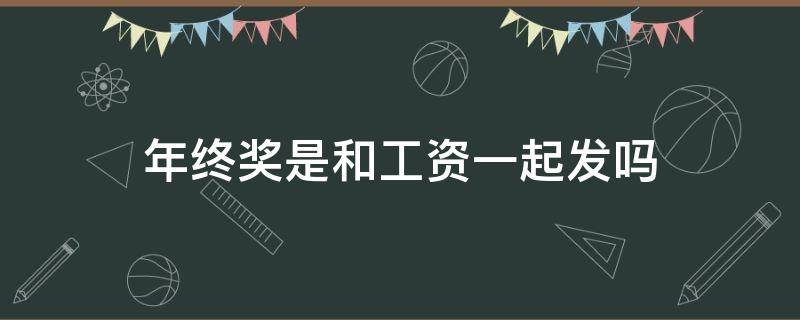 年終獎(jiǎng)是和工資一起發(fā)嗎（年底獎(jiǎng)金和工資一起發(fā)嗎）