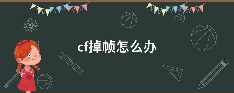 cf掉幀怎么辦（cf掉幀怎么回事）