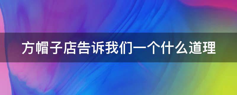 方帽子店告訴我們一個什么道理 方帽子店告訴我們一個什么道理?