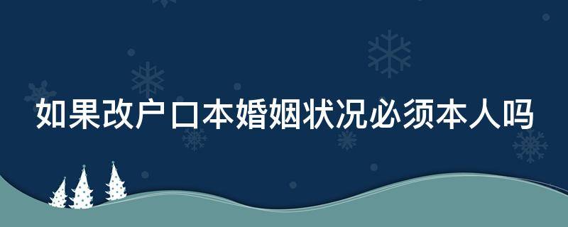 如果改户口本婚姻状况必须本人吗 修改户口本婚姻状况要本人吗