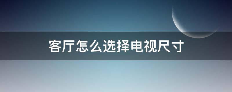 客厅怎么选择电视尺寸 客厅如何选择电视尺寸