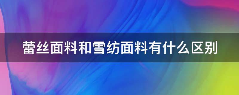 蕾丝面料和雪纺面料有什么区别（蕾丝面料和雪纺面料有什么区别呢）