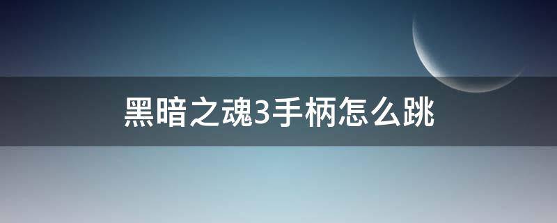 黑暗之魂3手柄怎么跳（黑暗之魂3手柄怎么跳躍）