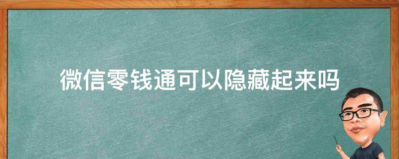 微信零錢(qián)通可以隱藏起來(lái)嗎 微信零錢(qián)通有隱藏功能嗎