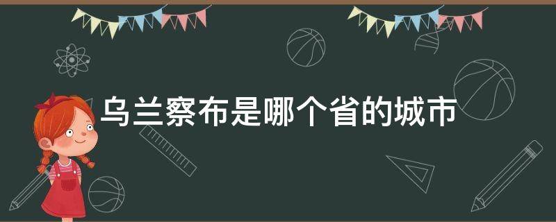 烏蘭察布是哪個(gè)省的城市 烏蘭察布是哪個(gè)省哪個(gè)城市