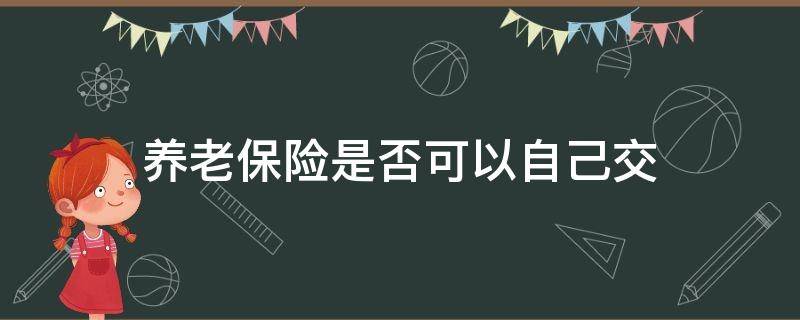 养老保险是否可以自己交 养老保险能否自己交