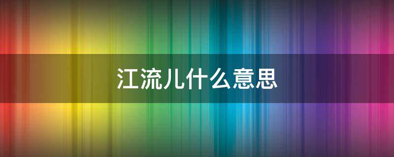 江流儿什么意思 网络语江流儿是什么意思